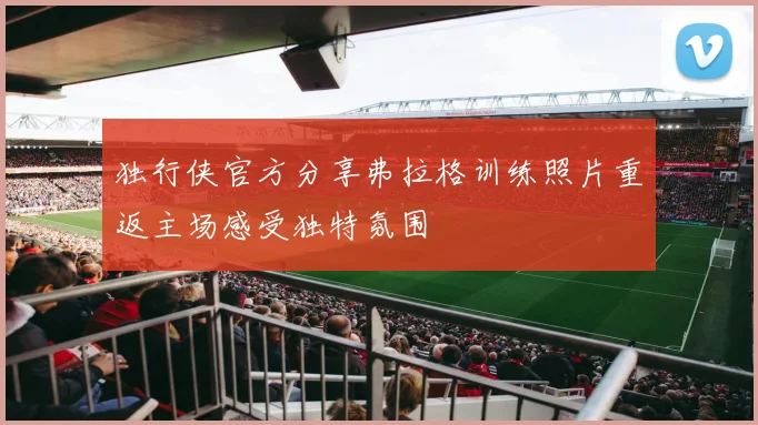 独行侠官方分享弗拉格训练照片重返主场感受独特氛围